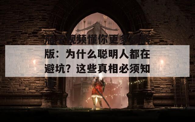 茄子视频懂你更多破解版：为什么聪明人都在避坑？这些真相必须知道