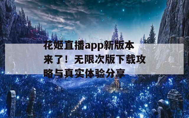 花姬直播app新版本来了！无限次版下载攻略与真实体验分享