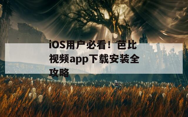 iOS用户必看！芭比视频app下载安装全攻略