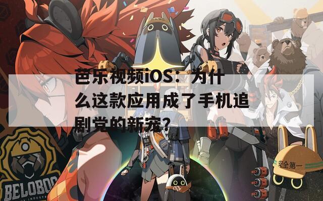 芭乐视频iOS：为什么这款应用成了手机追剧党的新宠？