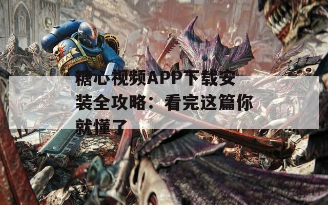 糖心视频APP下载安装全攻略：看完这篇你就懂了
