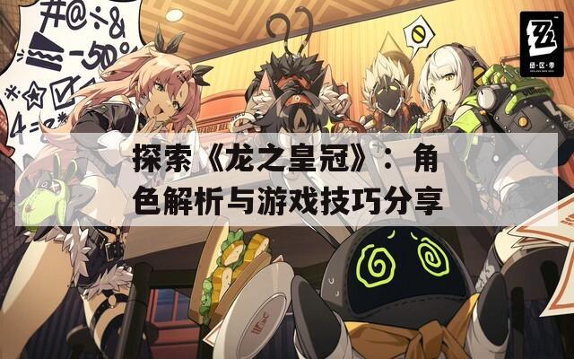 探索《龙之皇冠》：角色解析与游戏技巧分享