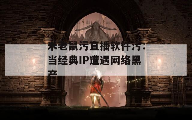 米老鼠污直播软件污：当经典IP遭遇网络黑产