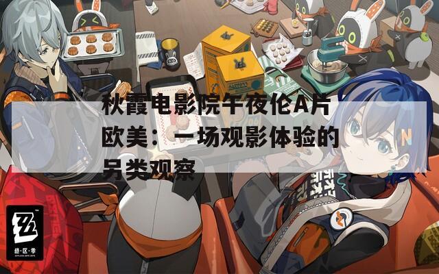 秋霞电影院午夜伦A片欧美：一场观影体验的另类观察