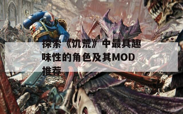 探索《饥荒》中最具趣味性的角色及其MOD推荐