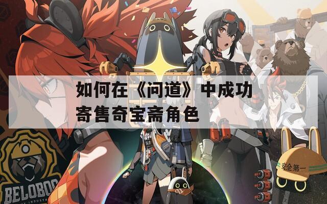如何在《问道》中成功寄售奇宝斋角色