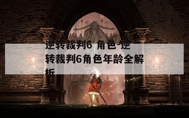 逆转裁判6 角色-逆转裁判6角色年龄全解析