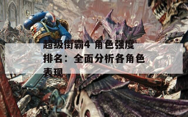 超级街霸4 角色强度排名：全面分析各角色表现