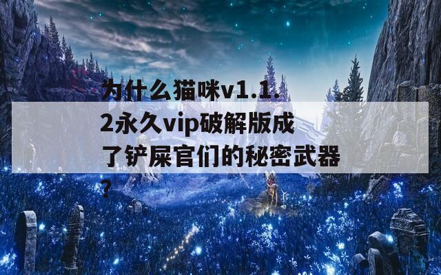 为什么猫咪v1.1.2永久vip破解版成了铲屎官们的秘密武器？