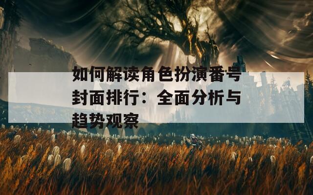 如何解读角色扮演番号封面排行：全面分析与趋势观察
