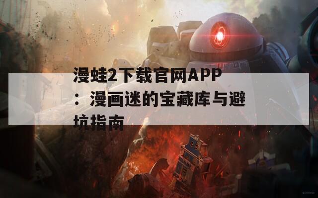 漫蛙2下载官网APP：漫画迷的宝藏库与避坑指南