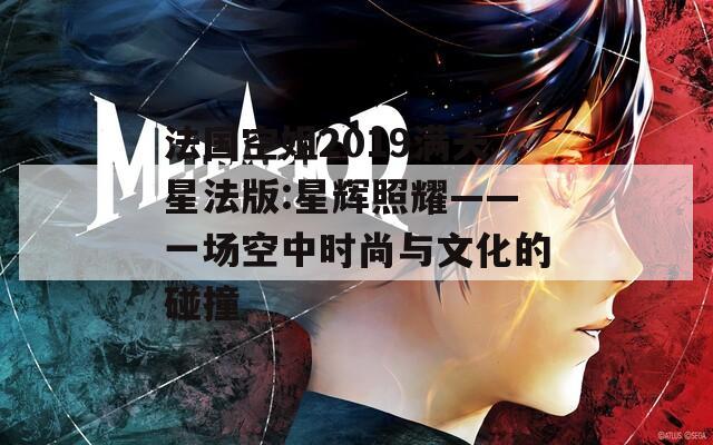 法国空姐2019满天星法版:星辉照耀——一场空中时尚与文化的碰撞