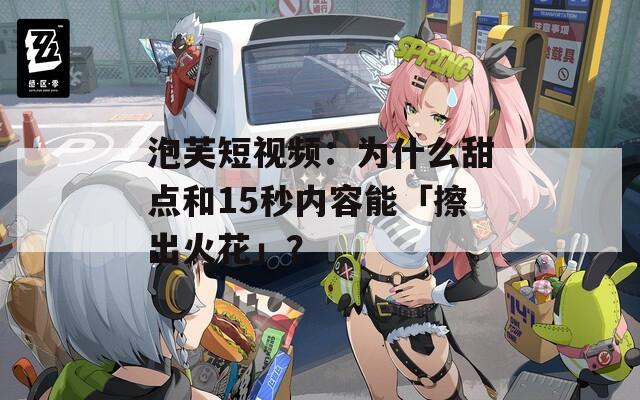 泡芙短视频：为什么甜点和15秒内容能「擦出火花」？