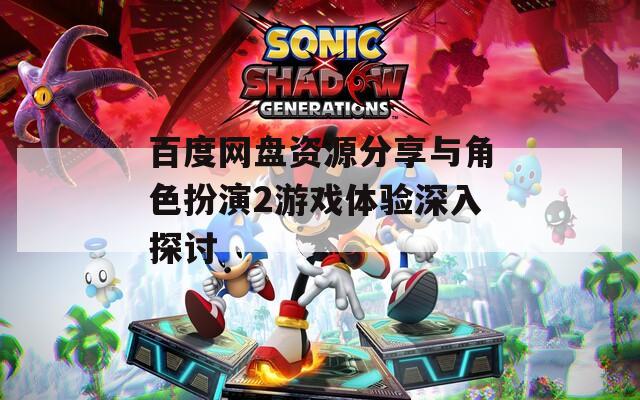 百度网盘资源分享与角色扮演2游戏体验深入探讨