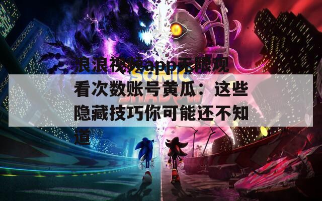 浪浪视频app无限观看次数账号黄瓜：这些隐藏技巧你可能还不知道