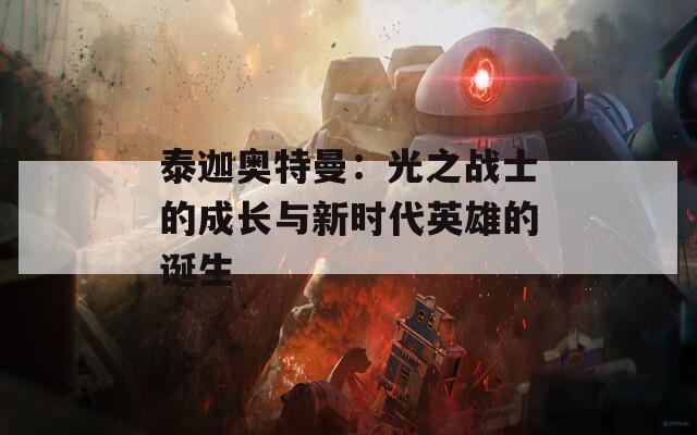 泰迦奥特曼：光之战士的成长与新时代英雄的诞生