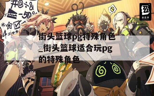 街头篮球pg特殊角色_街头篮球适合玩pg的特殊角色
