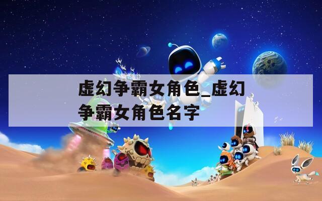 虚幻争霸女角色_虚幻争霸女角色名字