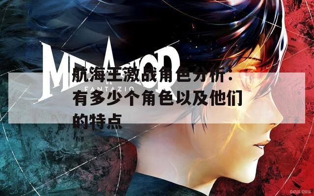 航海王激战角色分析：有多少个角色以及他们的特点