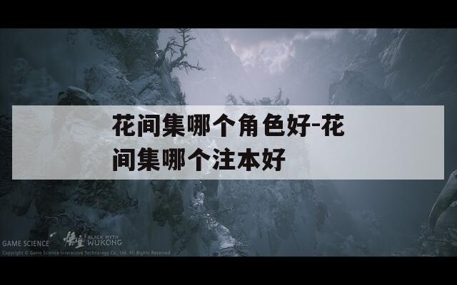 花间集哪个角色好-花间集哪个注本好