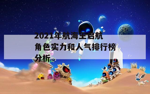 2021年航海王启航角色实力和人气排行榜分析