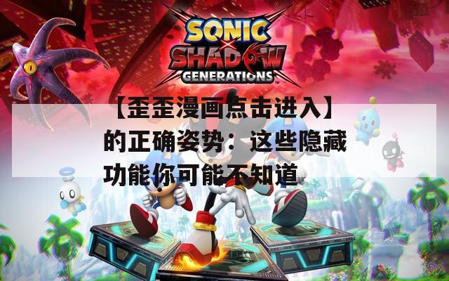 【歪歪漫画点击进入】的正确姿势：这些隐藏功能你可能不知道