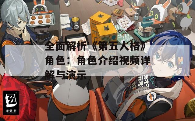 全面解析《第五人格》角色：角色介绍视频详解与演示