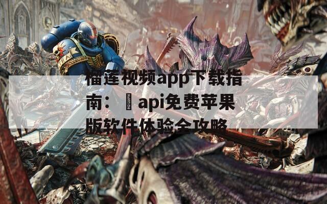 榴莲视频app下载指南：汅api免费苹果版软件体验全攻略