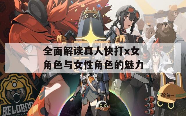全面解读真人快打x女角色与女性角色的魅力
