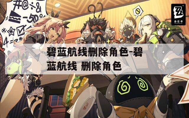 碧蓝航线删除角色-碧蓝航线 删除角色
