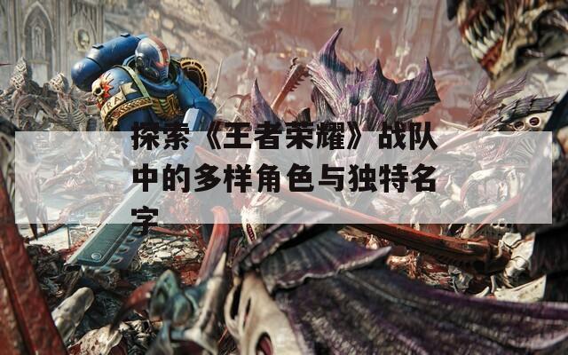 探索《王者荣耀》战队中的多样角色与独特名字
