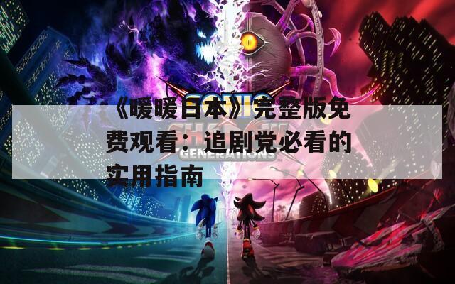 《暖暖日本》完整版免费观看：追剧党必看的实用指南