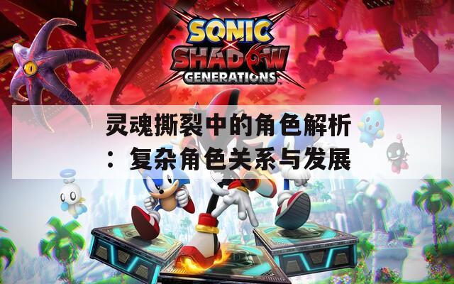 灵魂撕裂中的角色解析：复杂角色关系与发展