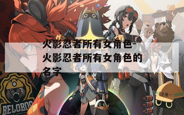 火影忍者所有女角色-火影忍者所有女角色的名字