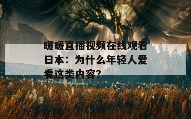 暖暖直播视频在线观看日本：为什么年轻人爱看这类内容？