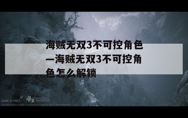海贼无双3不可控角色—海贼无双3不可控角色怎么解锁