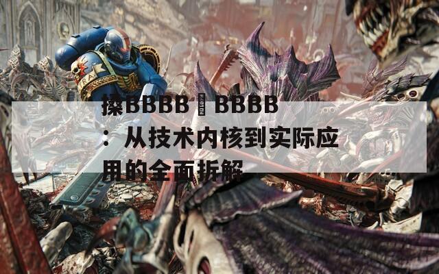 搡BBBB槡BBBB：从技术内核到实际应用的全面拆解