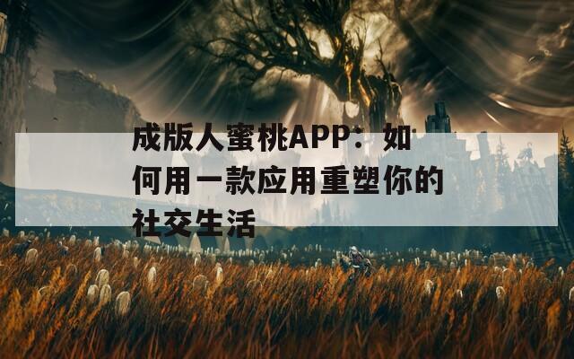 成版人蜜桃APP：如何用一款应用重塑你的社交生活
