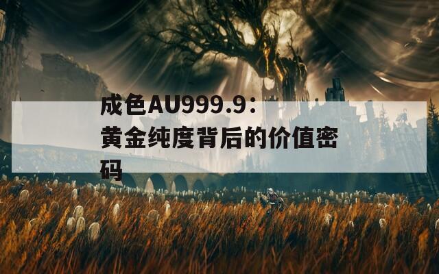 成色AU999.9：黄金纯度背后的价值密码
