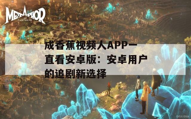成香蕉视频人APP一直看安卓版：安卓用户的追剧新选择