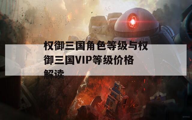 权御三国角色等级与权御三国VIP等级价格解读