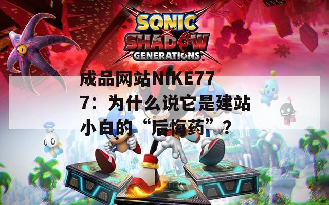 成品网站NIKE777：为什么说它是建站小白的“后悔药”？