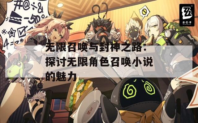 无限召唤与封神之路：探讨无限角色召唤小说的魅力