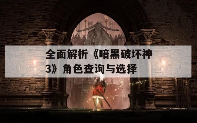全面解析《暗黑破坏神3》角色查询与选择