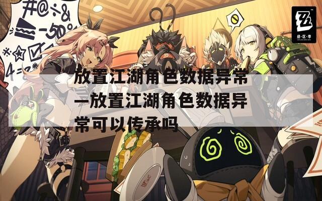 放置江湖角色数据异常—放置江湖角色数据异常可以传承吗