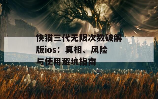 快猫三代无限次数破解版ios：真相、风险与使用避坑指南