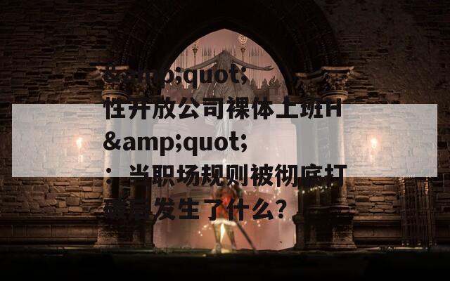 &quot;性开放公司裸体上班H&quot;：当职场规则被彻底打破后发生了什么？