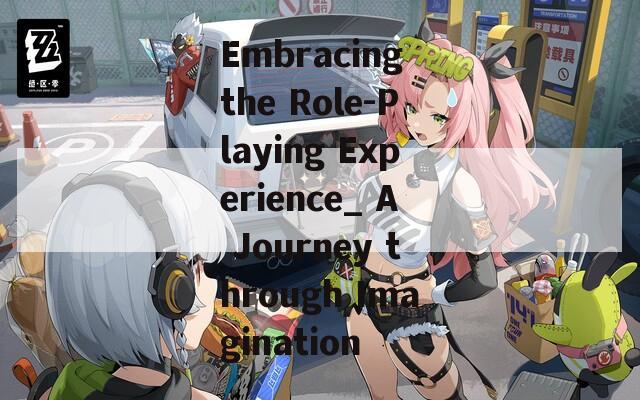 Embracing the Role-Playing Experience_ A Journey through Imagination