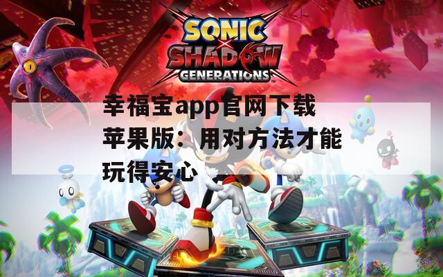 幸福宝app官网下载苹果版：用对方法才能玩得安心
