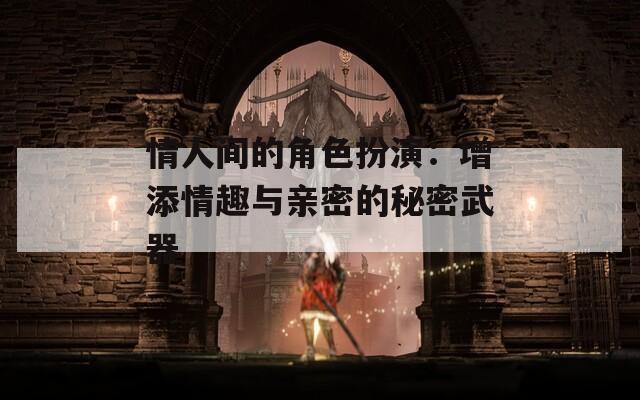 情人间的角色扮演：增添情趣与亲密的秘密武器